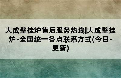 大成壁挂炉售后服务热线|大成壁挂炉-全国统一各点联系方式(今日-更新)